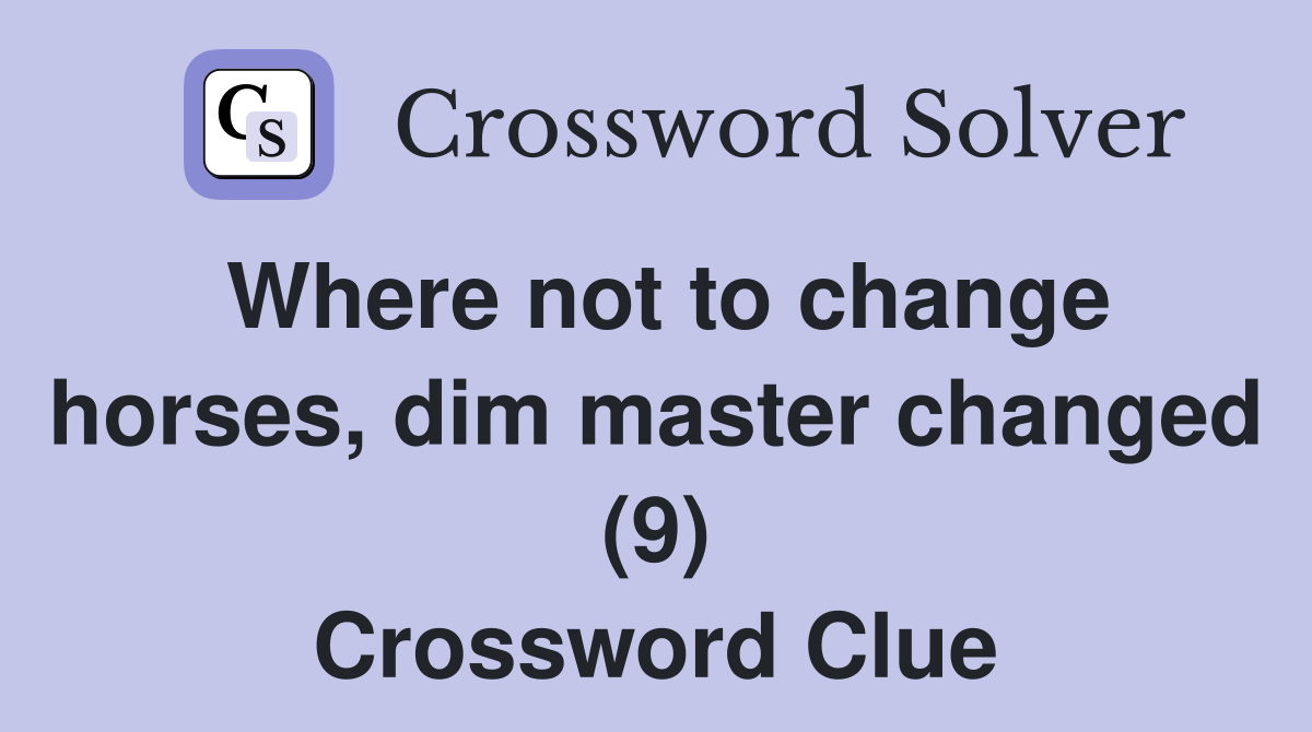 Where not to change horses, dim master changed (9) Crossword Clue