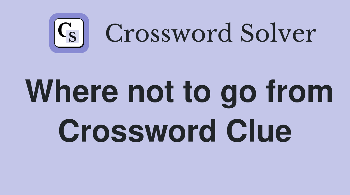 Where not to go from Crossword Clue