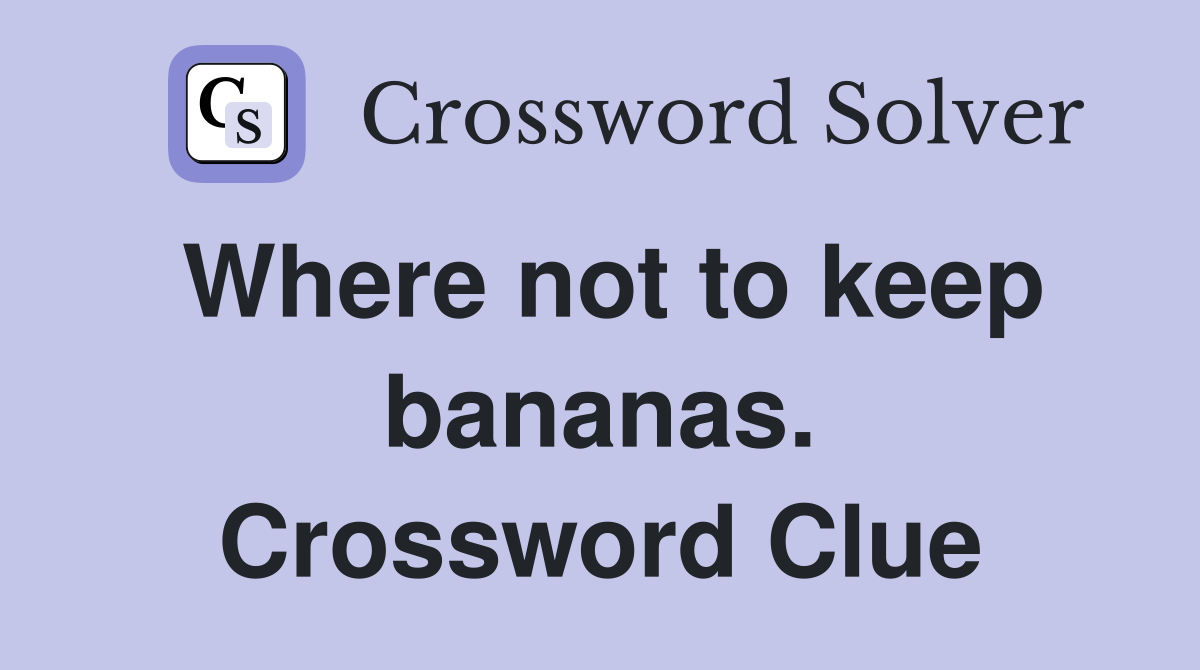 Where not to keep bananas. Crossword Clue