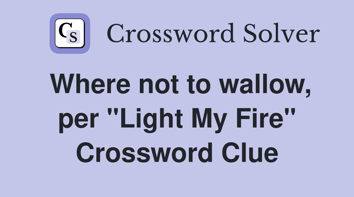 Where not to wallow, per "Light My Fire" Crossword Clue