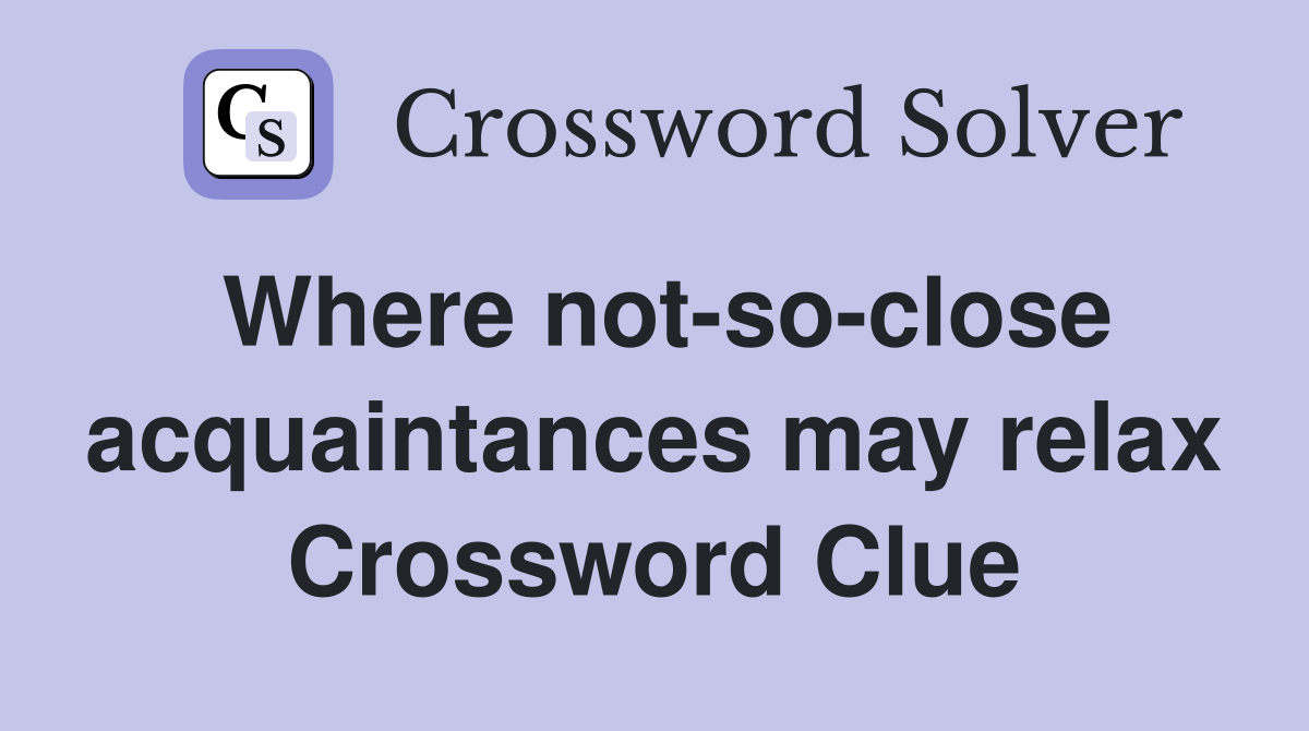 Where not-so-close acquaintances may relax Crossword Clue