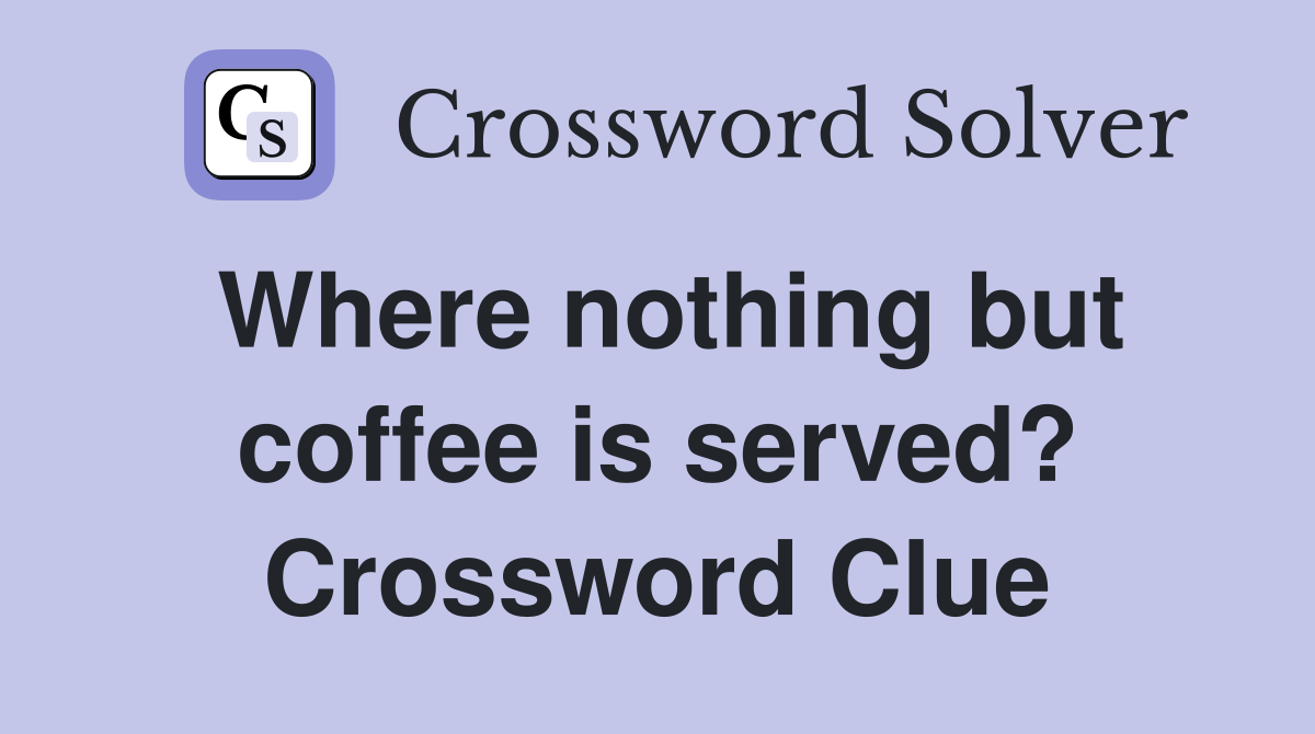 Where nothing but coffee is served? Crossword Clue