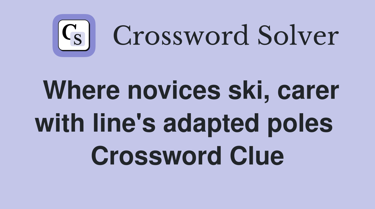 Where novices ski, carer with line's adapted poles  Crossword Clue