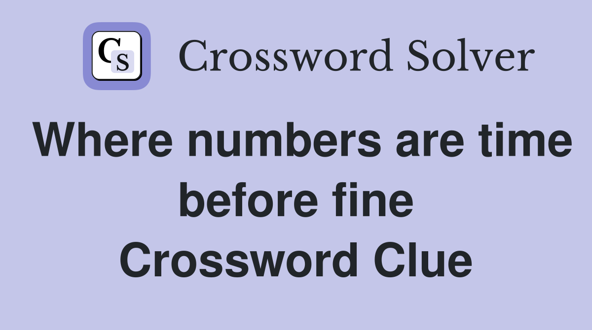 Where numbers are time before fine Crossword Clue