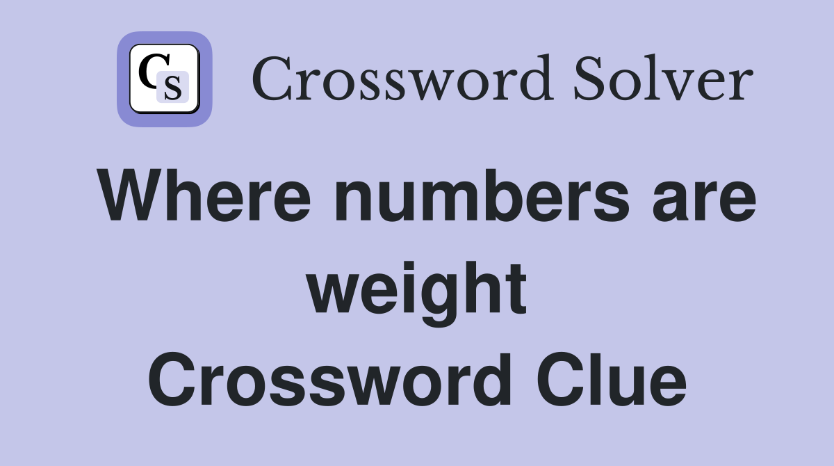 Where numbers are weight Crossword Clue