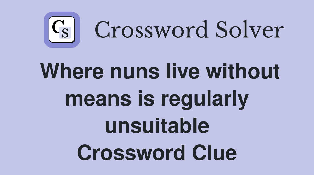 Where nuns live without means is regularly unsuitable Crossword Clue