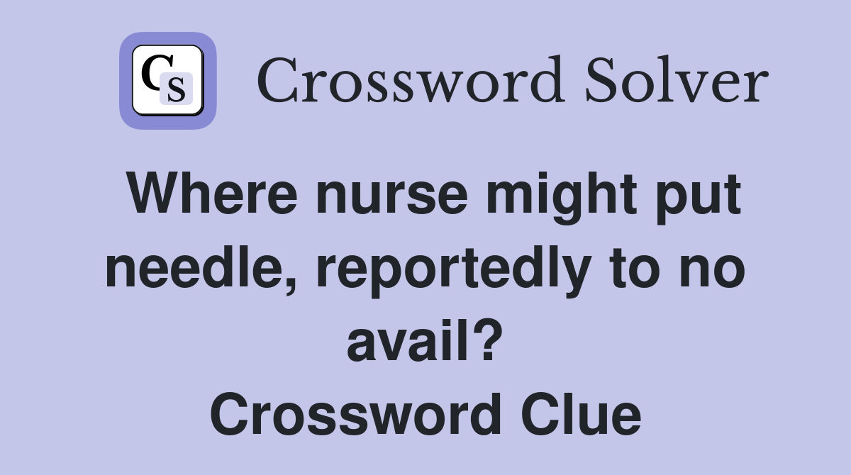 Where nurse might put needle, reportedly to no avail? Crossword Clue