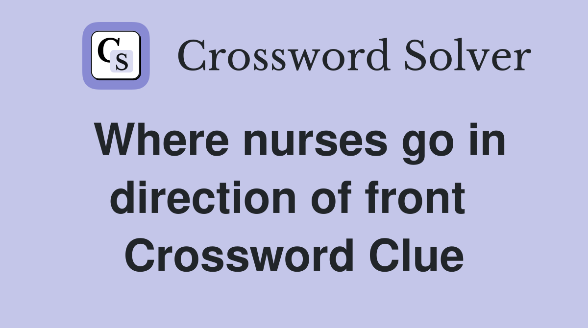 Where nurses go in direction of front  Crossword Clue