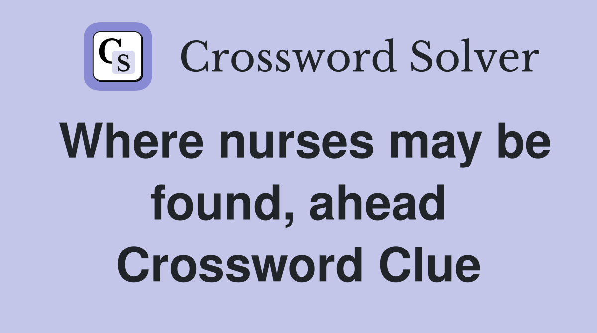 Where nurses may be found, ahead Crossword Clue