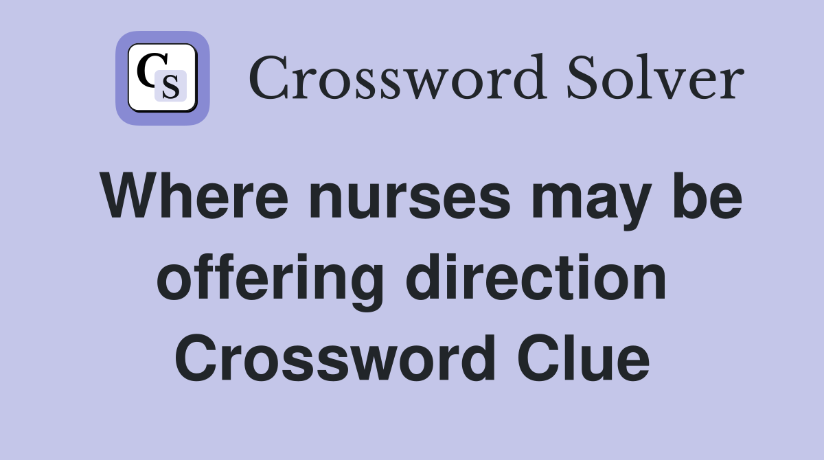 Where nurses may be offering direction Crossword Clue
