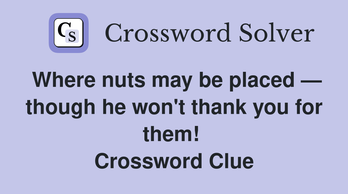 Where nuts may be placed — though he won't thank you for them!  Crossword Clue
