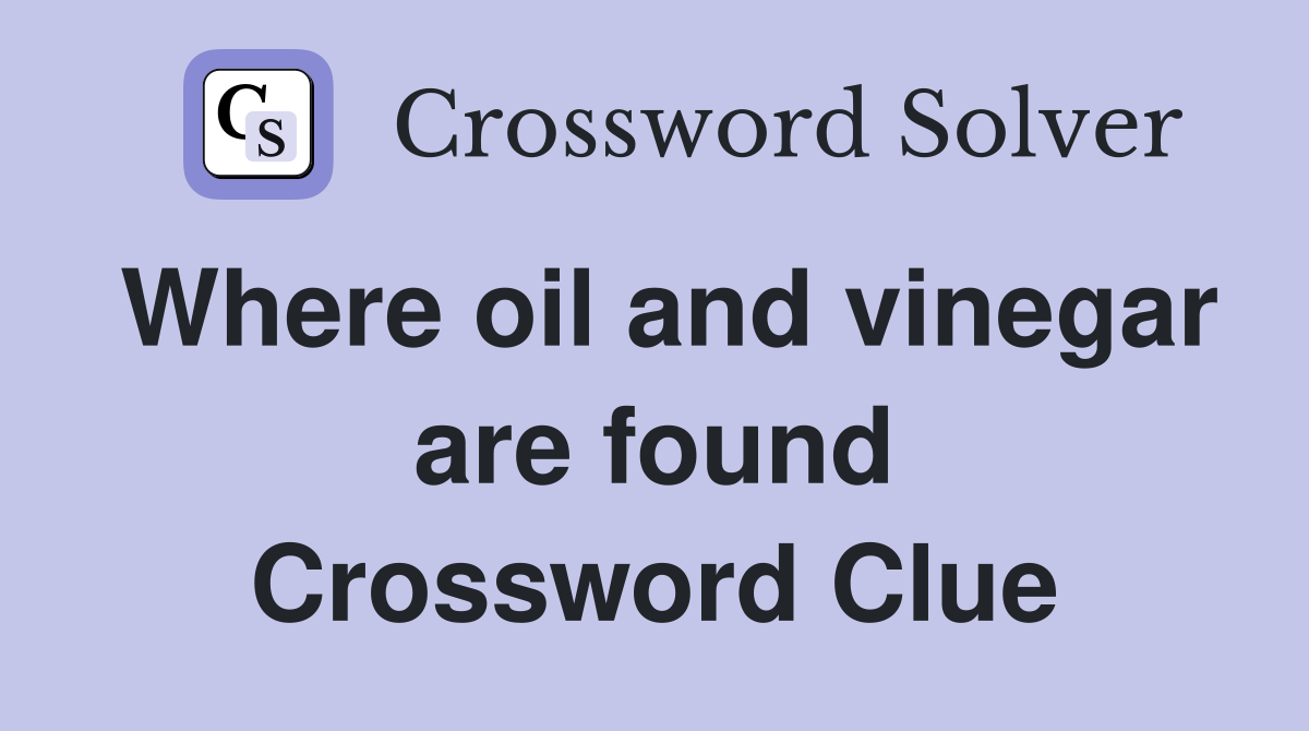 Where oil and vinegar are found Crossword Clue