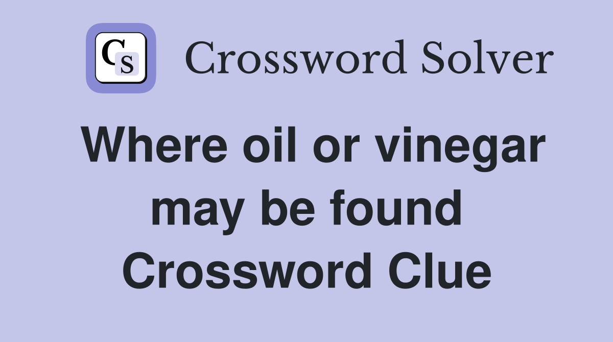 Where oil or vinegar may be found Crossword Clue
