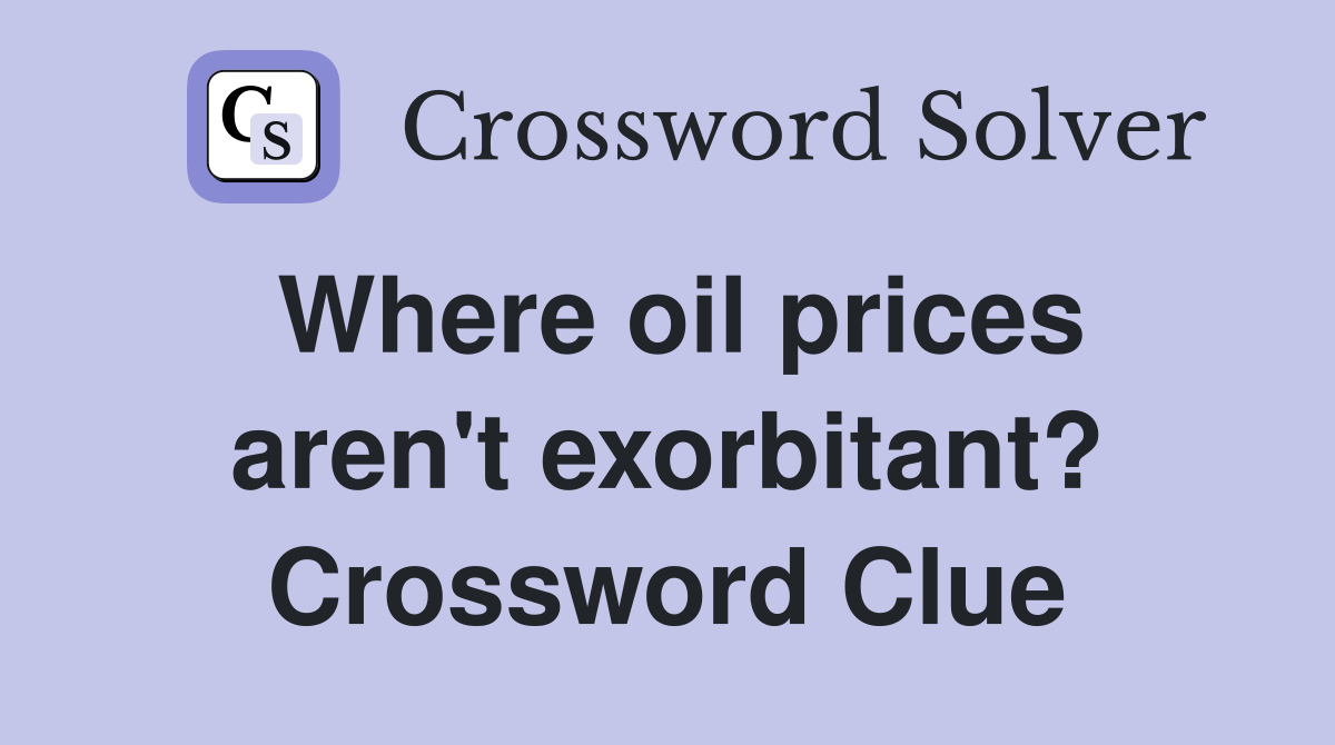 Where oil prices aren't exorbitant? Crossword Clue