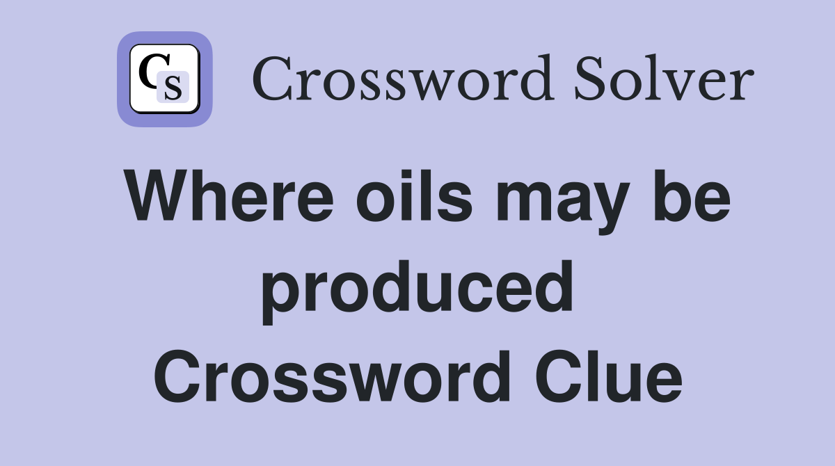 Where oils may be produced Crossword Clue