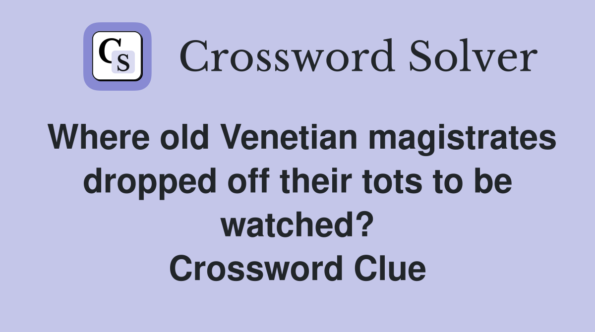 Where old Venetian magistrates dropped off their tots to be watched? Crossword Clue