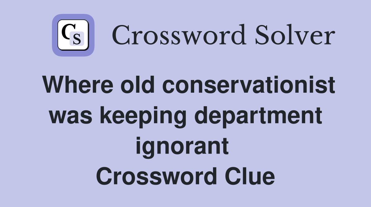 Where old conservationist was keeping department ignorant  Crossword Clue