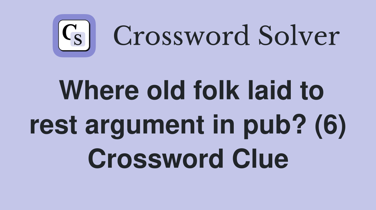 Where old folk laid to rest argument in pub? (6) Crossword Clue