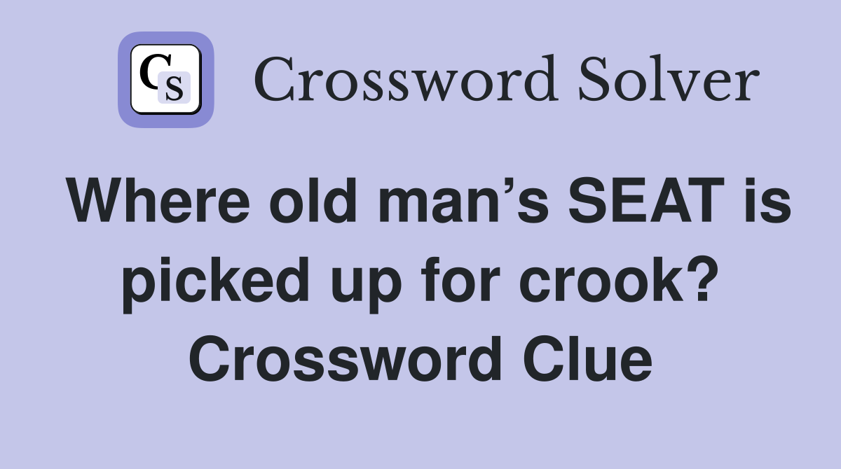 Where old man’s SEAT is picked up for crook? Crossword Clue