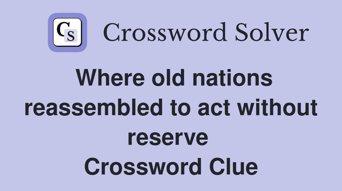 Where old nations reassembled to act without reserve  Crossword Clue