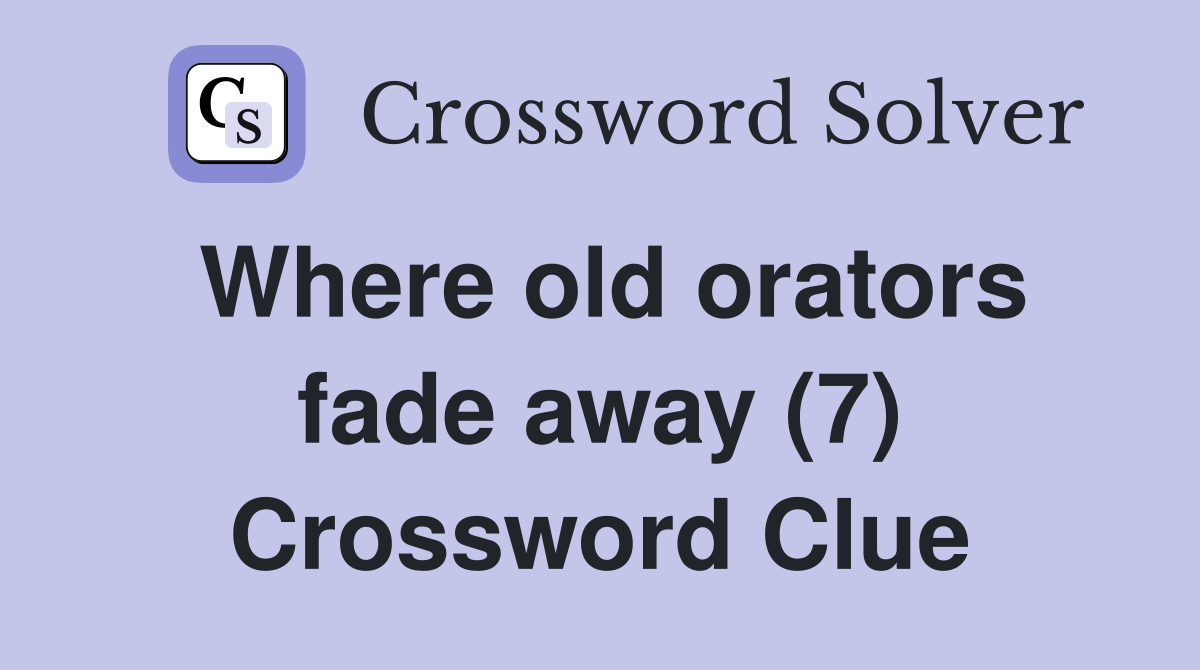 Where old orators fade away (7) Crossword Clue