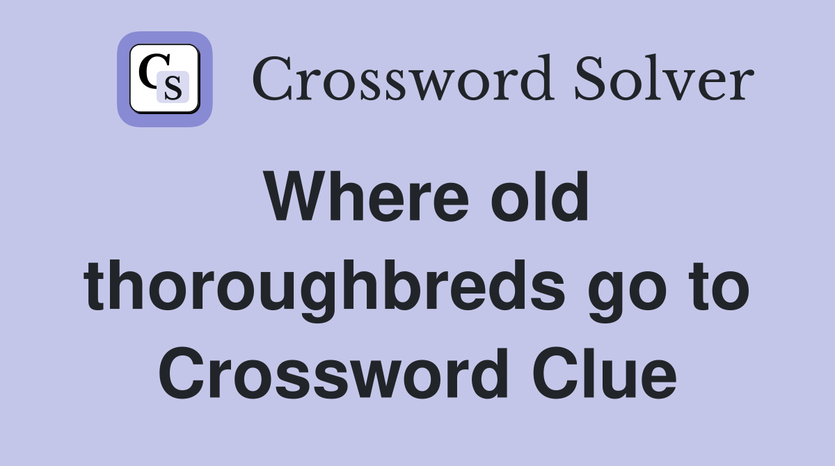 Where old thoroughbreds go to Crossword Clue