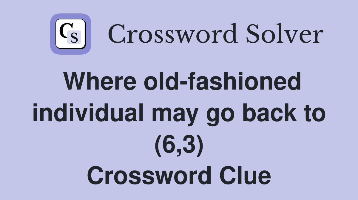 Where old-fashioned individual may go back to (6,3) Crossword Clue