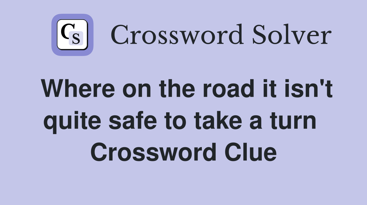 Where on the road it isn't quite safe to take a turn  Crossword Clue