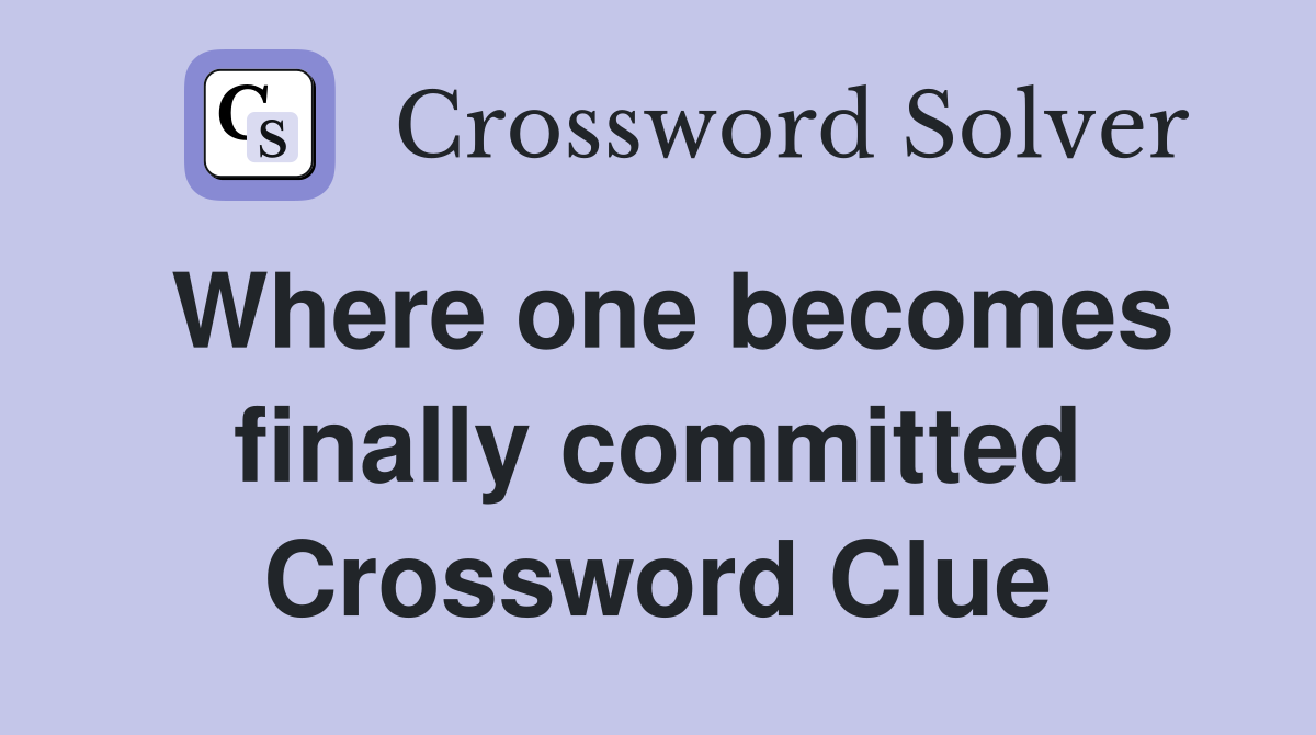 Where one becomes finally committed Crossword Clue