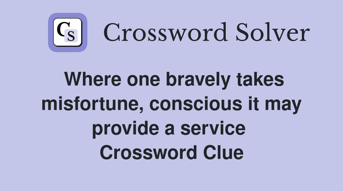 Where one bravely takes misfortune, conscious it may provide a service  Crossword Clue