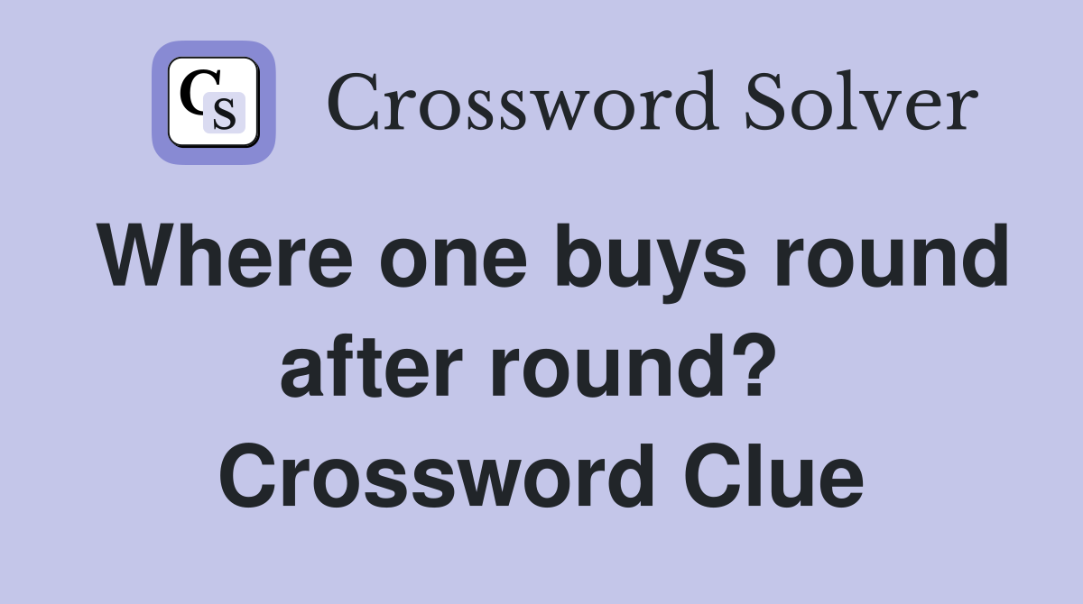 Where one buys round after round?  Crossword Clue
