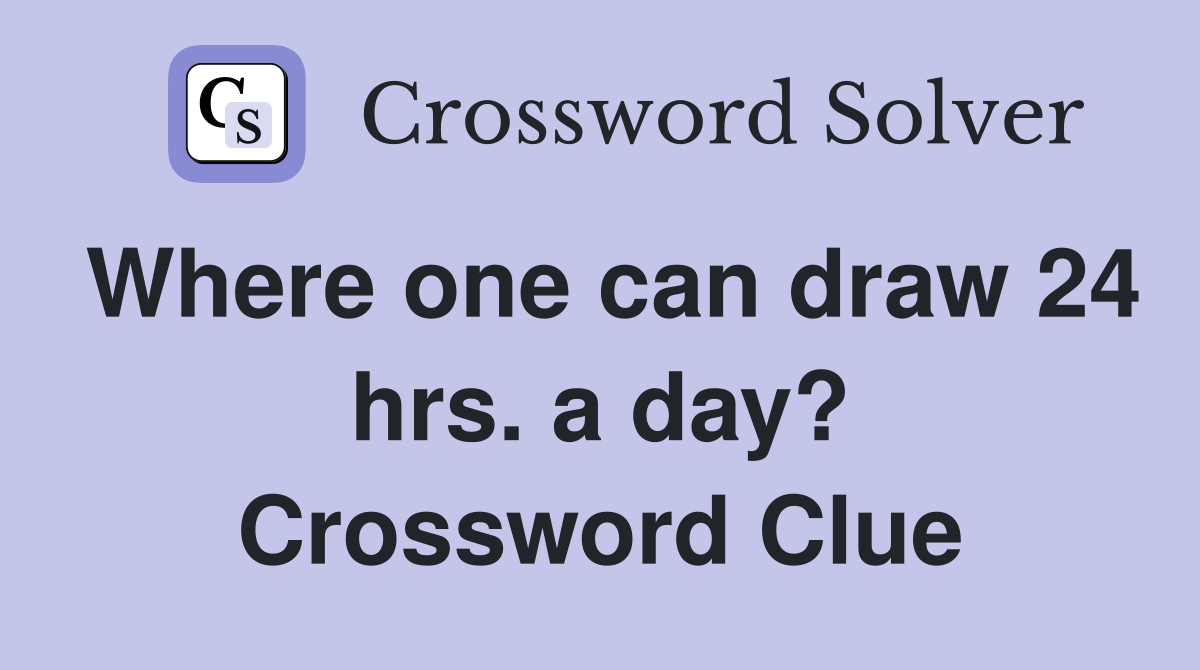 Where one can draw 24 hrs. a day? Crossword Clue