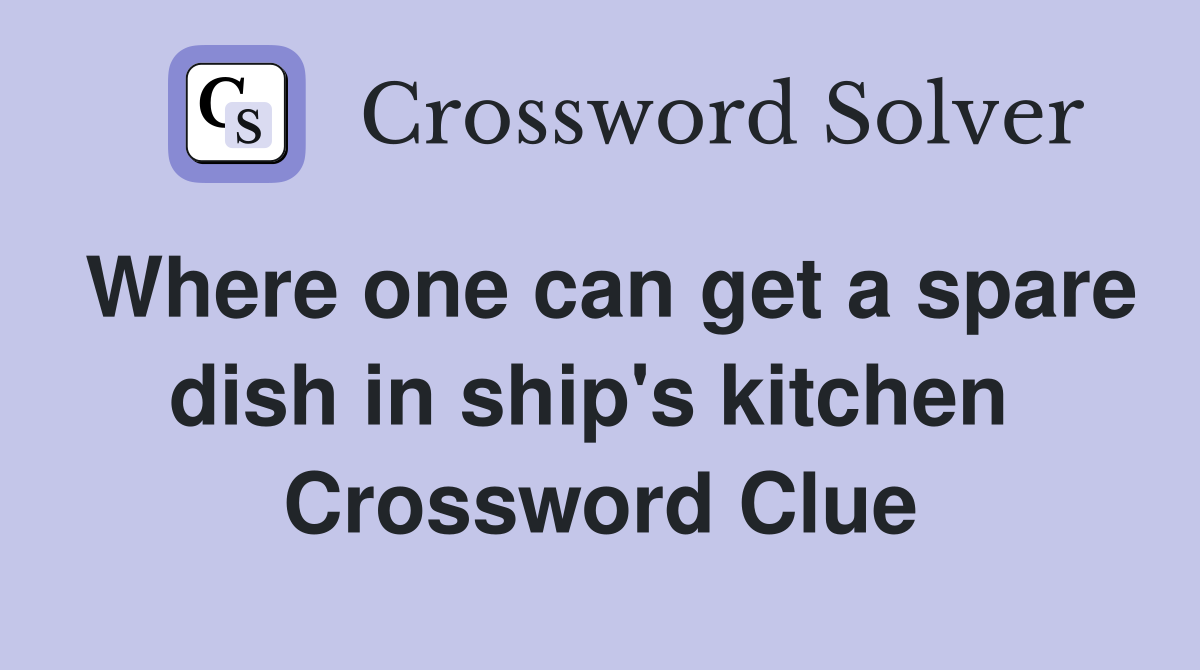 Where one can get a spare dish in ship's kitchen  Crossword Clue