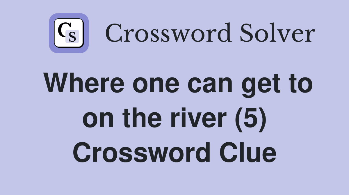Where one can get to on the river (5) Crossword Clue