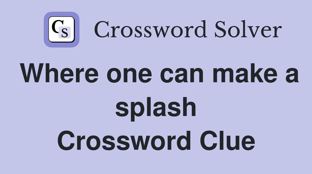 Where one can make a splash Crossword Clue