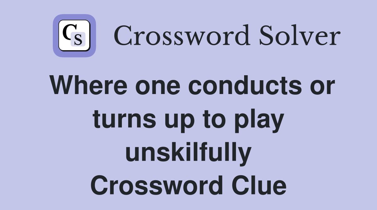 Where one conducts or turns up to play unskilfully Crossword Clue