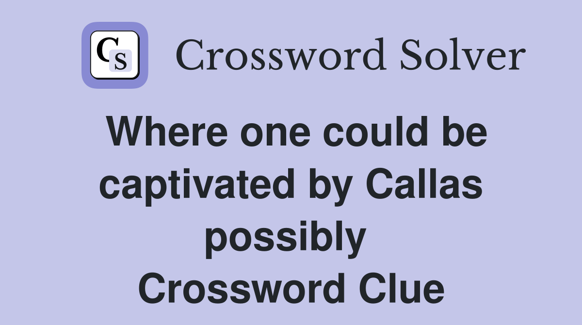 Where one could be captivated by Callas possibly  Crossword Clue
