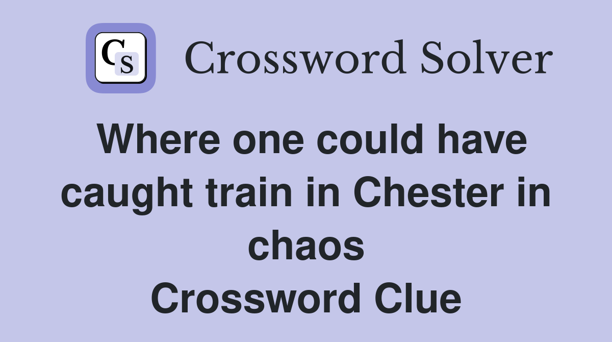 Where one could have caught train in Chester in chaos Crossword Clue