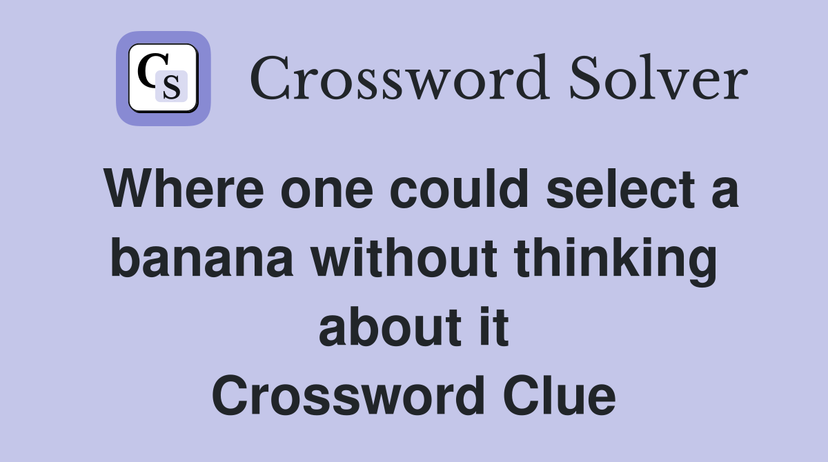 Where one could select a banana without thinking about it Crossword Clue