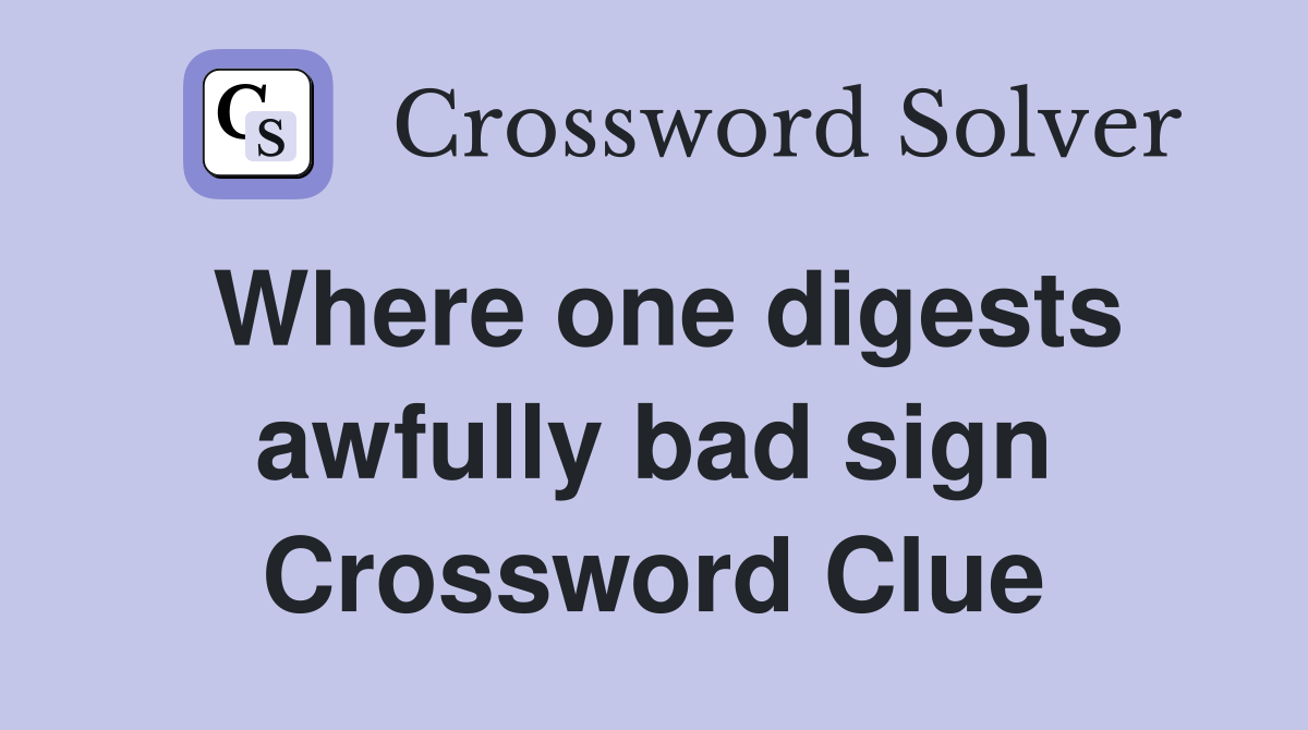 Where one digests awfully bad sign Crossword Clue