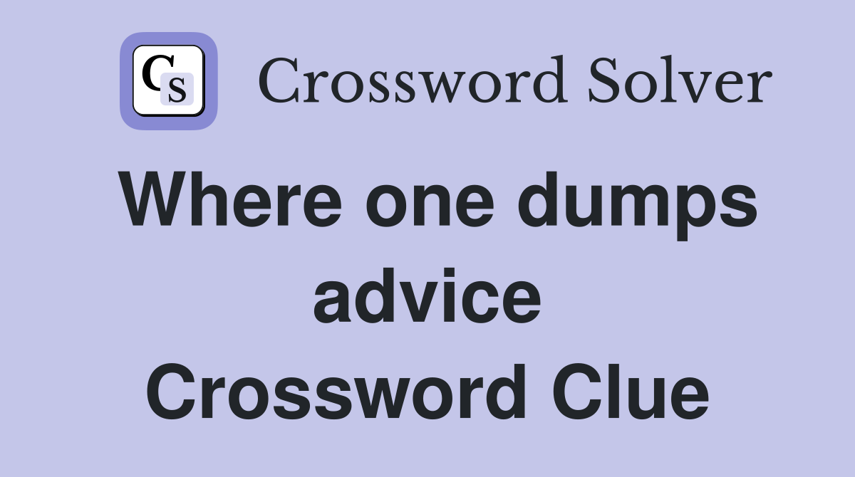 Where one dumps advice Crossword Clue