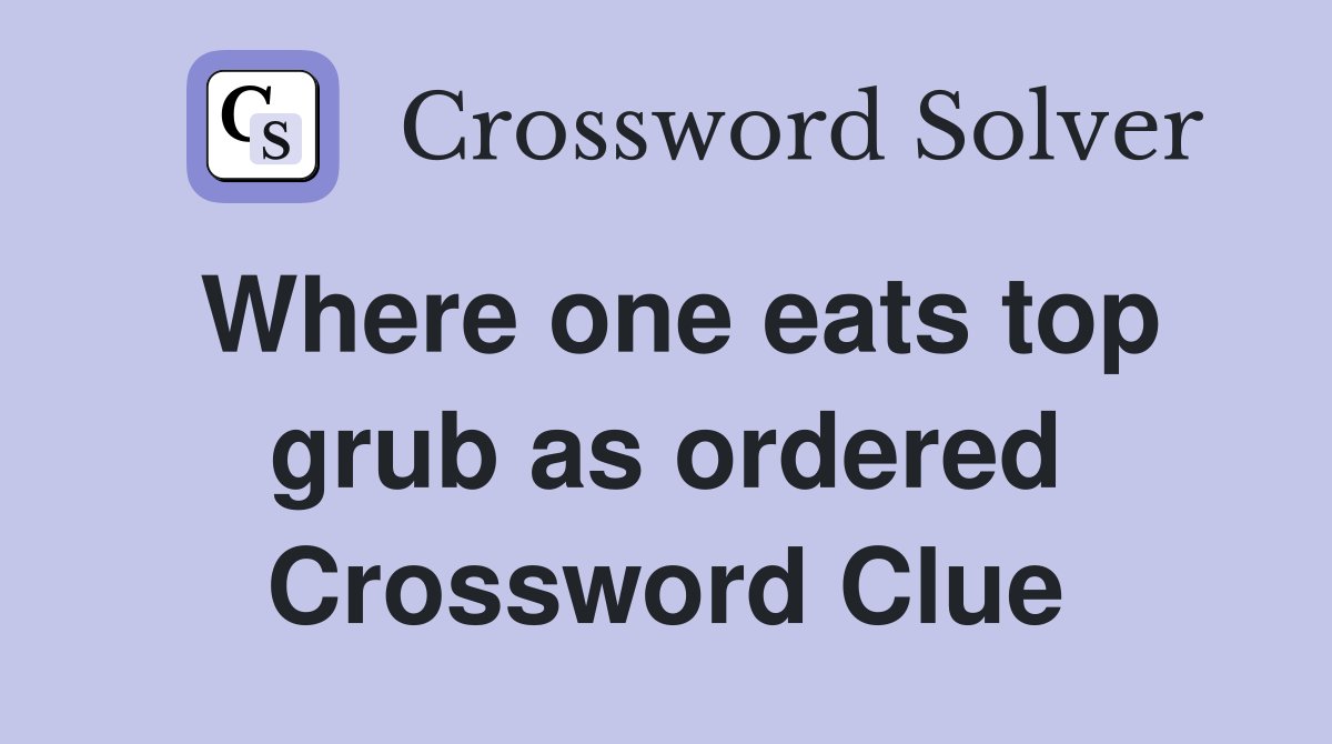 Where one eats top grub as ordered Crossword Clue
