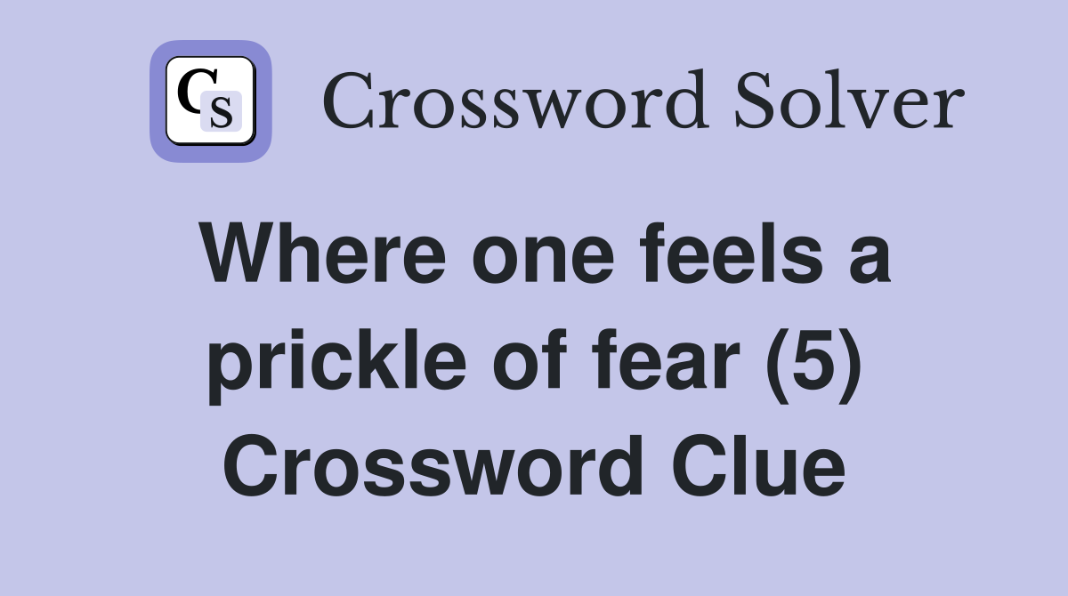 Where one feels a prickle of fear (5) Crossword Clue