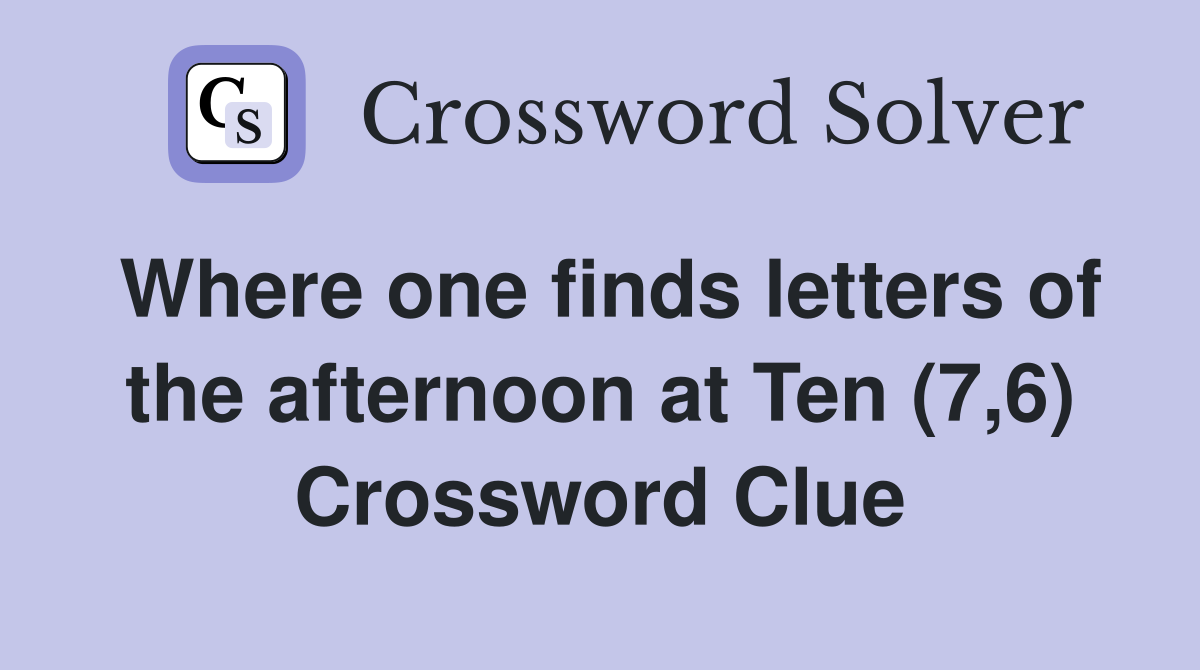 Where one finds letters of the afternoon at Ten (7,6) Crossword Clue