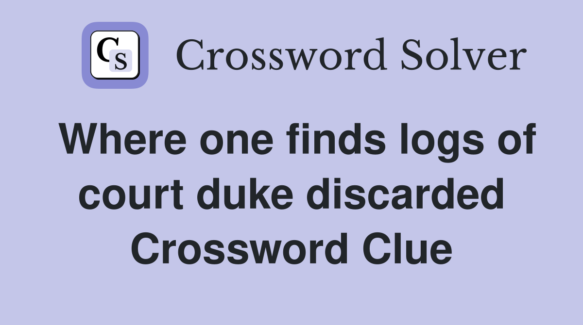Where one finds logs of court duke discarded Crossword Clue