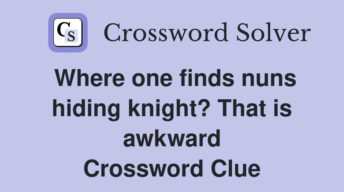 Where one finds nuns hiding knight? That is awkward Crossword Clue