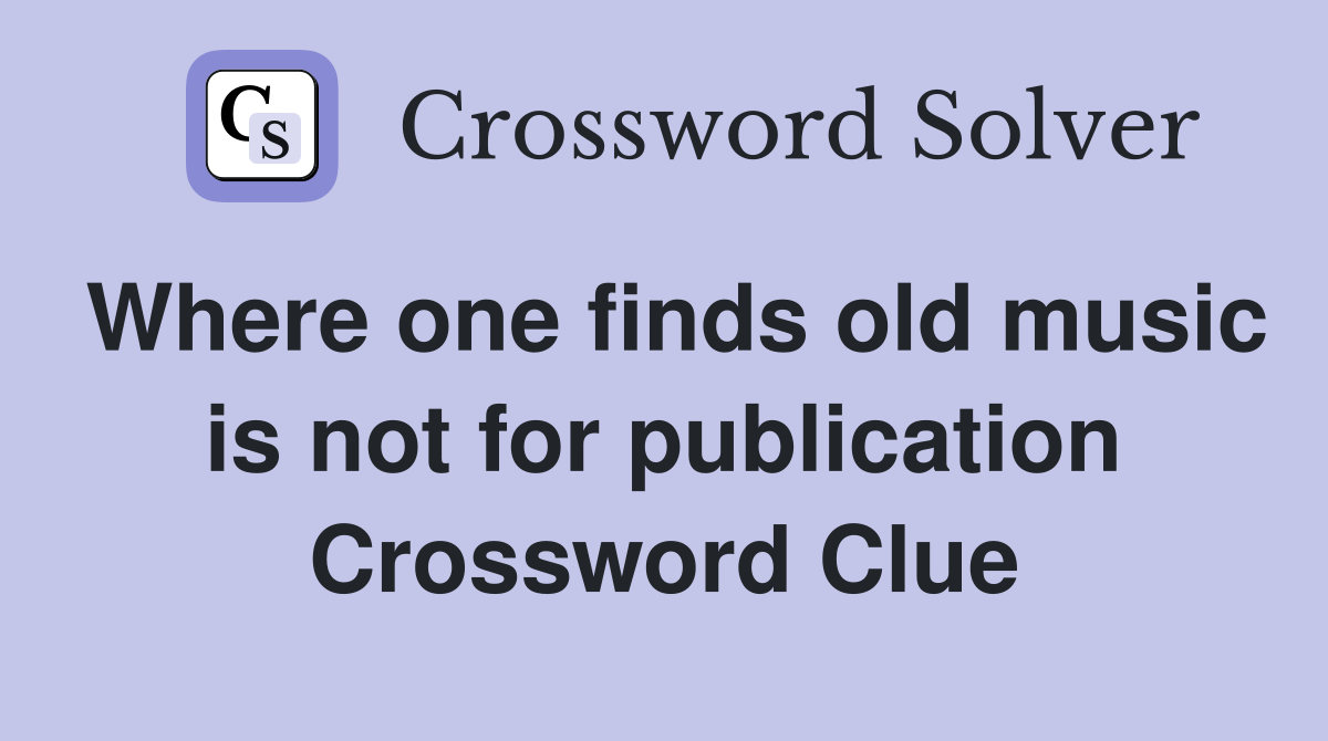 Where one finds old music is not for publication Crossword Clue