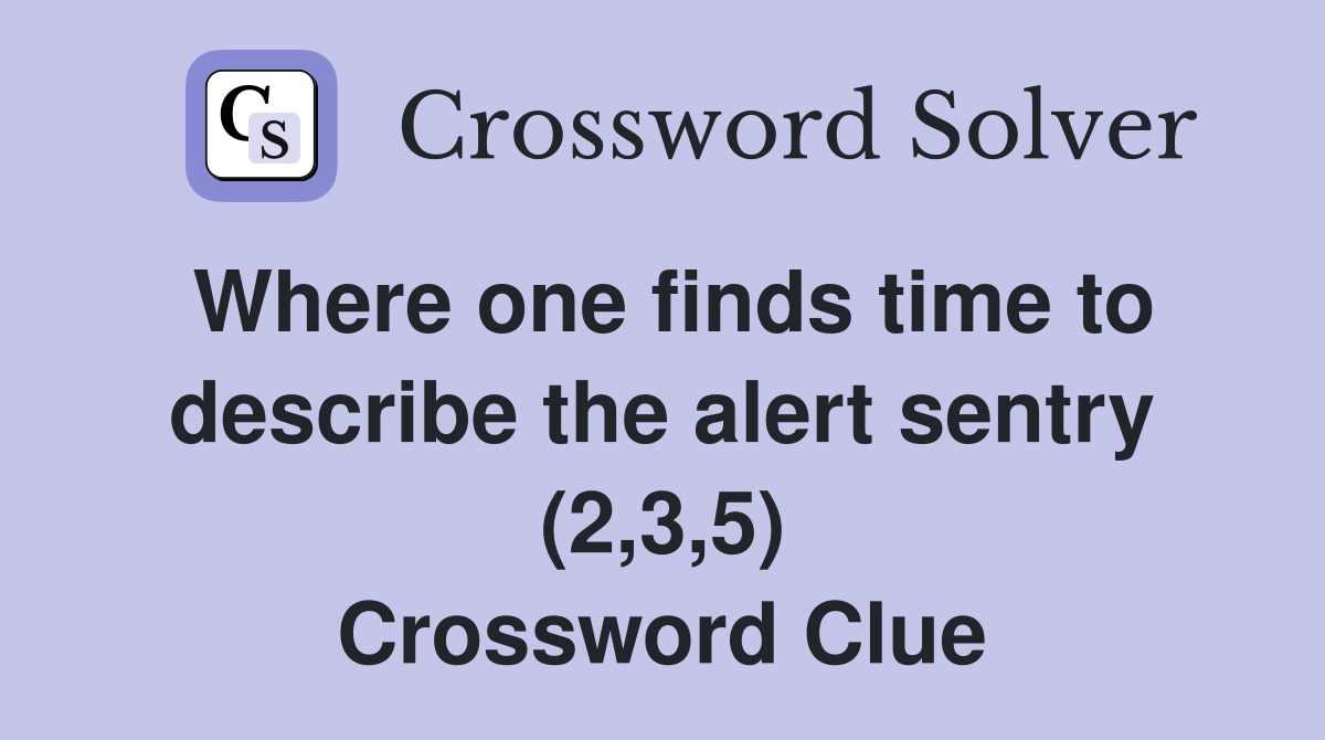 Where one finds time to describe the alert sentry (2,3,5) Crossword Clue