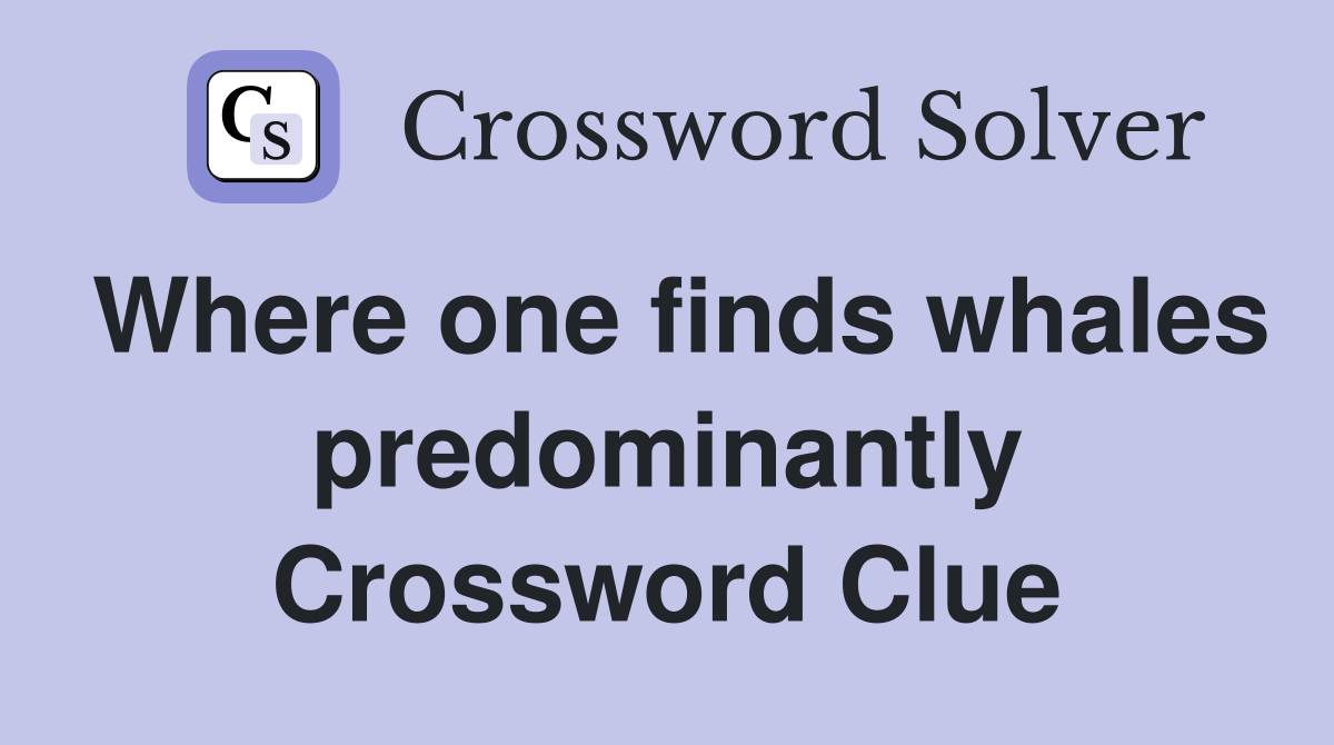 Where one finds whales predominantly Crossword Clue