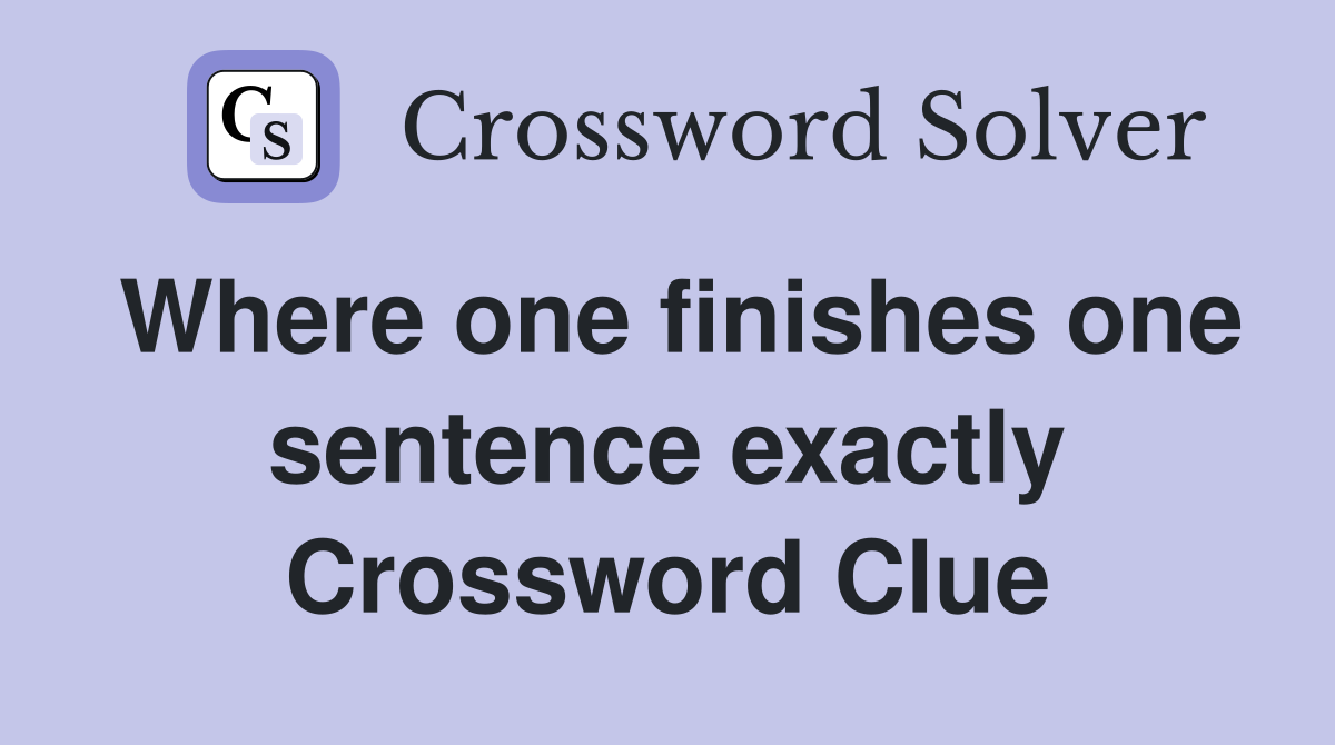 Where one finishes one sentence exactly Crossword Clue